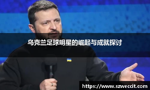 乌克兰足球明星的崛起与成就探讨