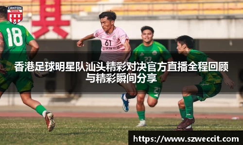 香港足球明星队汕头精彩对决官方直播全程回顾与精彩瞬间分享